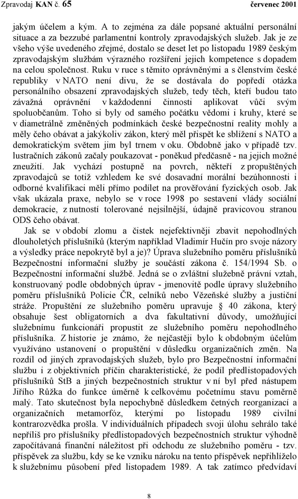 Ruku v ruce s těmito oprávněnými a s členstvím české republiky v NATO není divu, že se dostávala do popředí otázka personálního obsazení zpravodajských služeb, tedy těch, kteří budou tato závažná