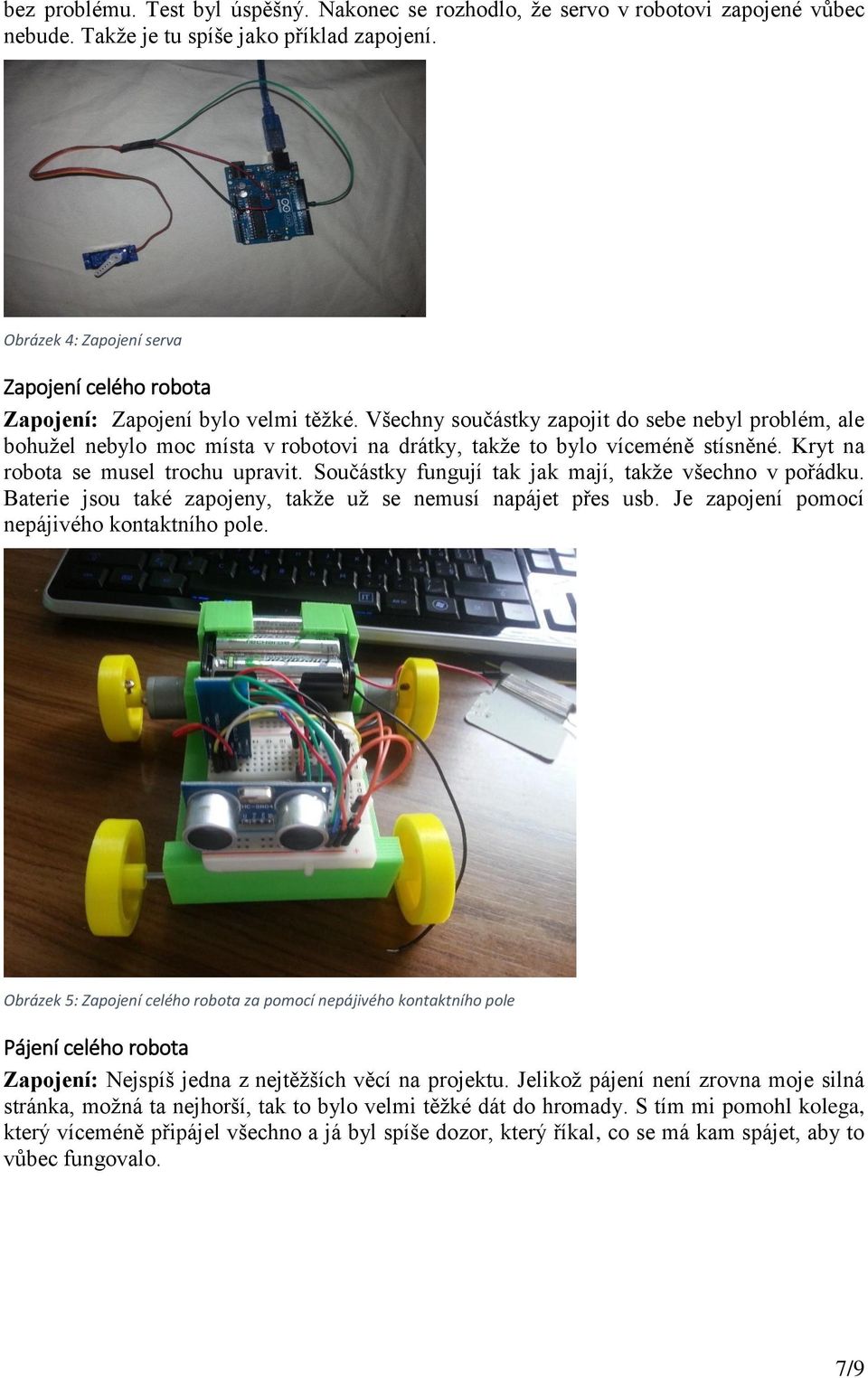 Všechny součástky zapojit do sebe nebyl problém, ale bohužel nebylo moc místa v robotovi na drátky, takže to bylo víceméně stísněné. Kryt na robota se musel trochu upravit.