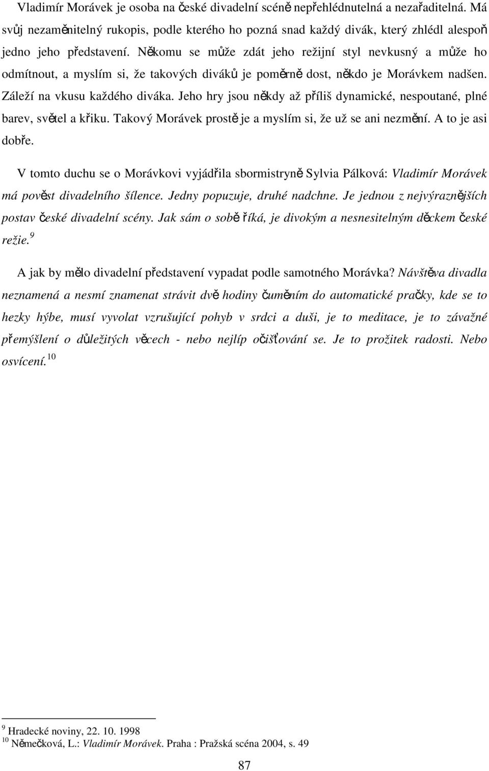 Někomu se může zdát jeho režijní styl nevkusný a může ho odmítnout, a myslím si, že takových diváků je poměrně dost, někdo je Morávkem nadšen. Záleží na vkusu každého diváka.