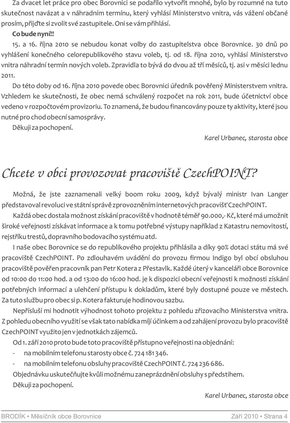 30 dnů po vyhlášení konečného celorepublikového stavu voleb, tj. od 18. října 2010, vyhlásí Ministerstvo vnitra náhradní termín nových voleb. Zpravidla to bývá do dvou až tří měsíců, tj.