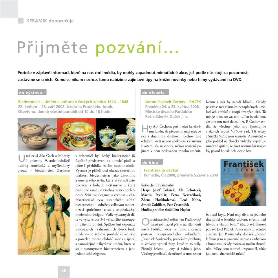 září 2008, Jízdárna Pražského hradu Otevřeno: denně včetně pondělí od 10 do 18 hodin Umělecká díla Čech a Moravy 1. poloviny 19. století odrážejí osobitý umělecký a myšlenkový proud biedermeier.