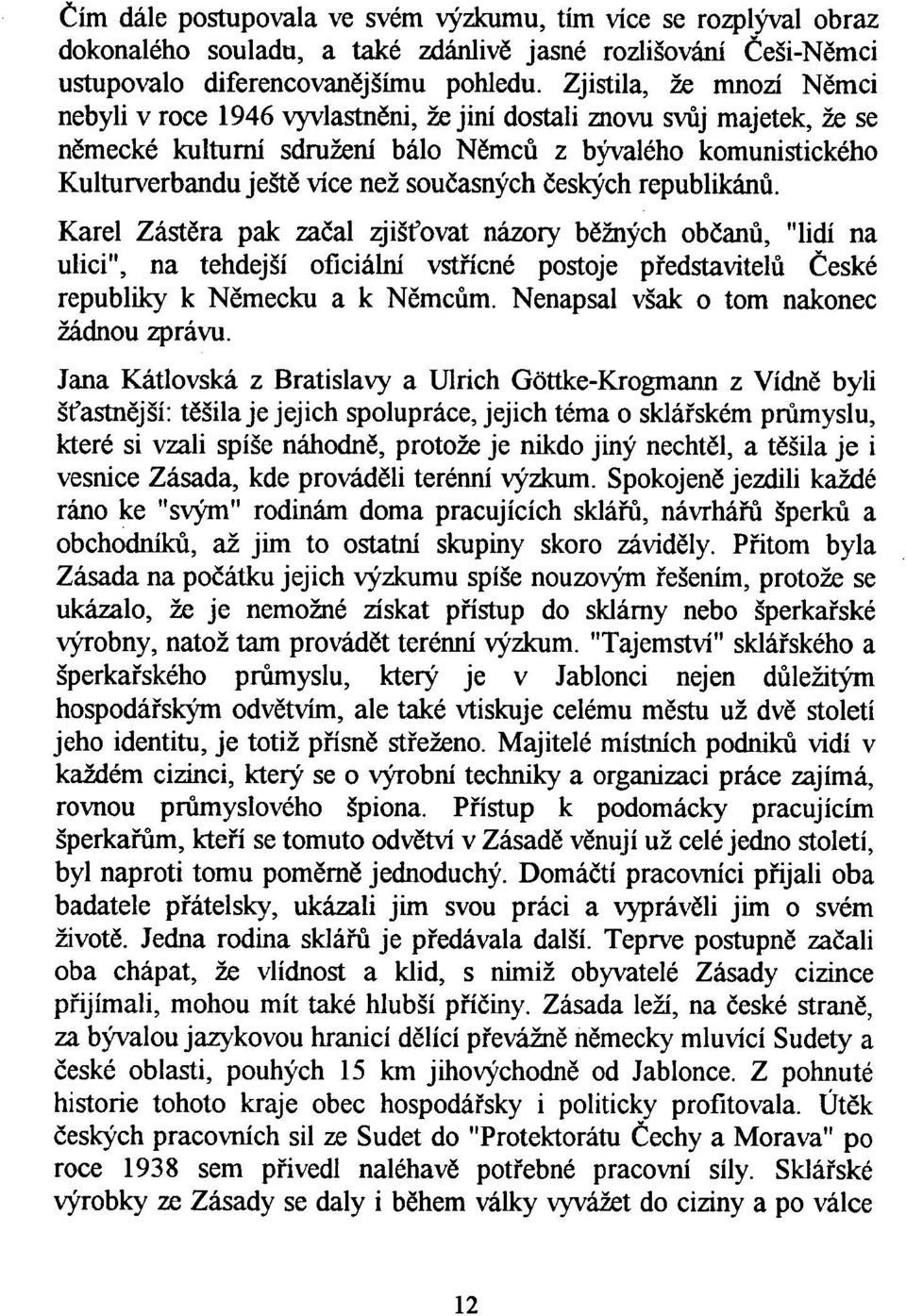 současných českých republikánů. Karel Zástěra pak začal zjišťovat názory běžných občanů, "lidí na ulici", na tehdejší oficiální vst řícné postoje p ředstavitelů České republiky k Německu a k Němcům.