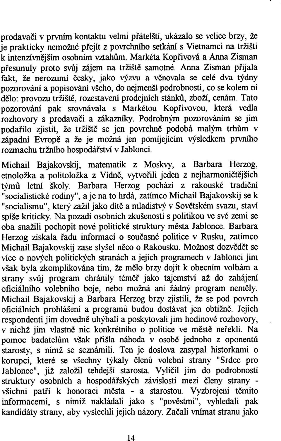 Anna Zisman p řijala fakt, že nerozumí česky, jako výzvu a věnovala se celé dva týdny pozorování a popisování všeho, do nejmenší podrobnosti, co se kolem ní dělo: provozu tržiště, rozestavení