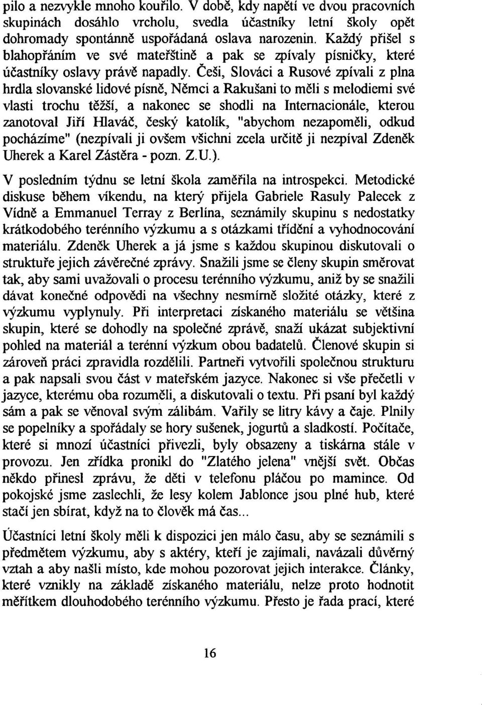 Češi, Slováci a Rusové zpívali z pina hrdla slovanské lidové písně, Němci a Rakušani to měli s melodiemi své vlasti trochu těžší, a nakonec se shodli na Internacionále, kterou zanotoval Jiří Hlaváč,