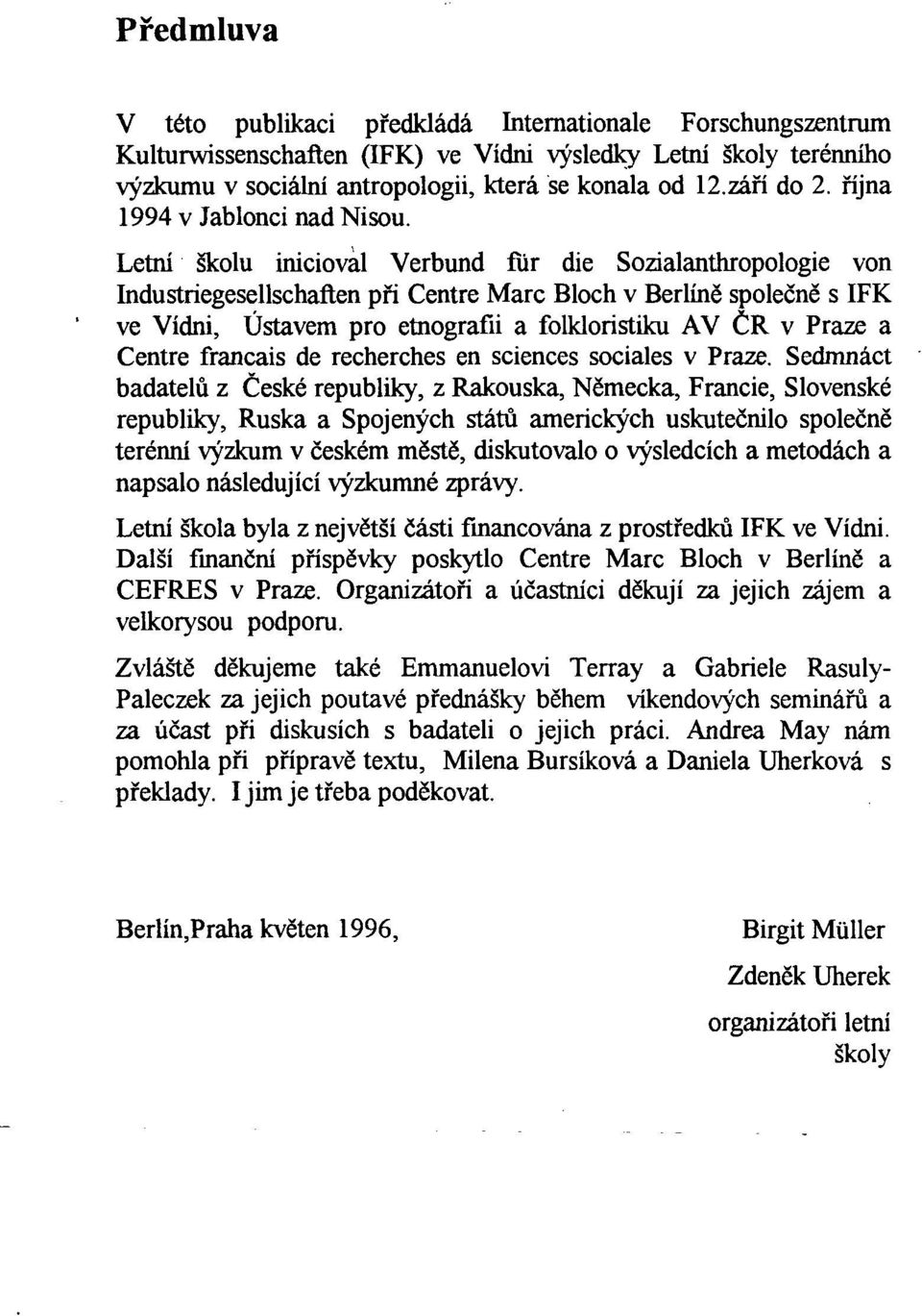 Letní školu inicioval Verbund für die Sozialanthropologie von Industńegesellschaften p ři Centre Marc Bloch v Berlín ě společně s IFK ve Vídni, Ústavem pro etnografii a folkloristiku AV ČR v Praze a