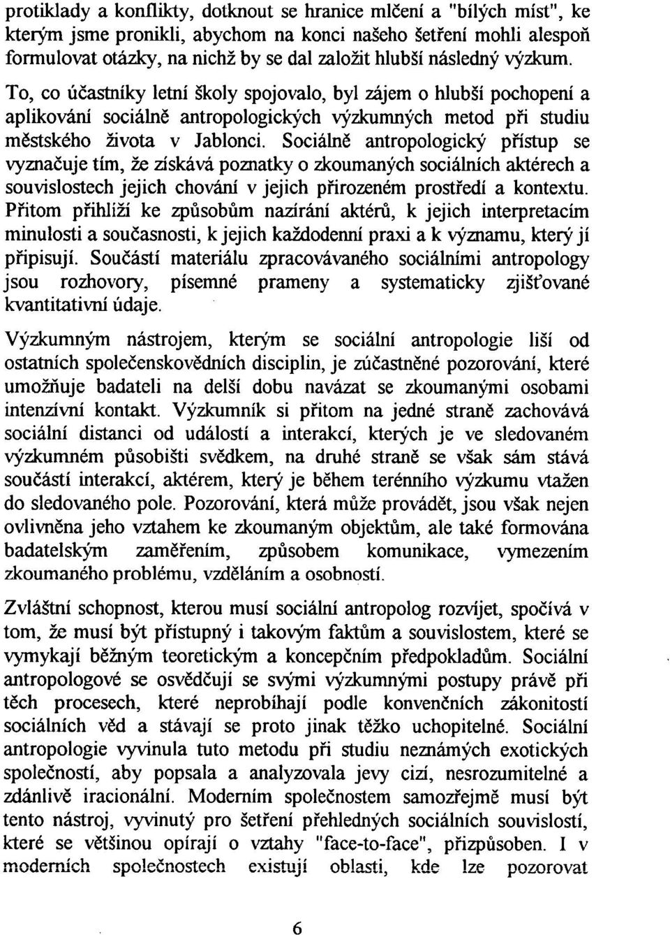 Sociáln ě antropologický p řístup se vyznačuje tím, že získává poznatky o zkoumaných sociálních aktérech a souvislostech jejich chování v jejích p říгozeném prostředí a kontextu.