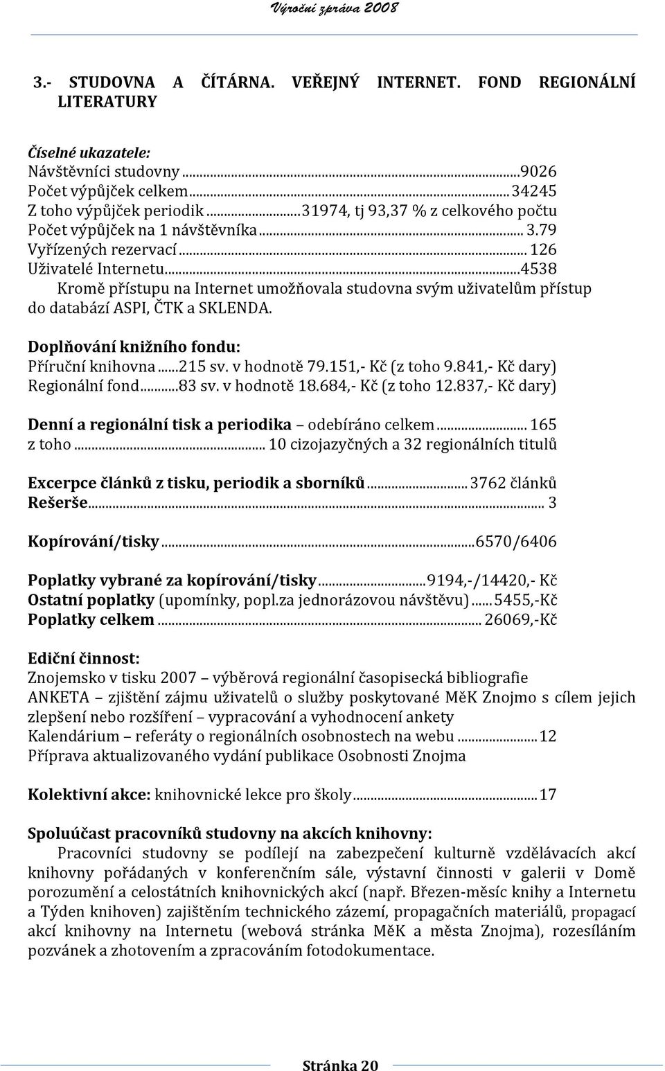 ..4538 Kromě přístupu na Internet umožňovala studovna svým uživatelům přístup do databází ASPI, ČTK a SKLENDA. Doplňování knižního fondu: Příruční knihovna...215 sv. v hodnotě 79.151,- Kč (z toho 9.