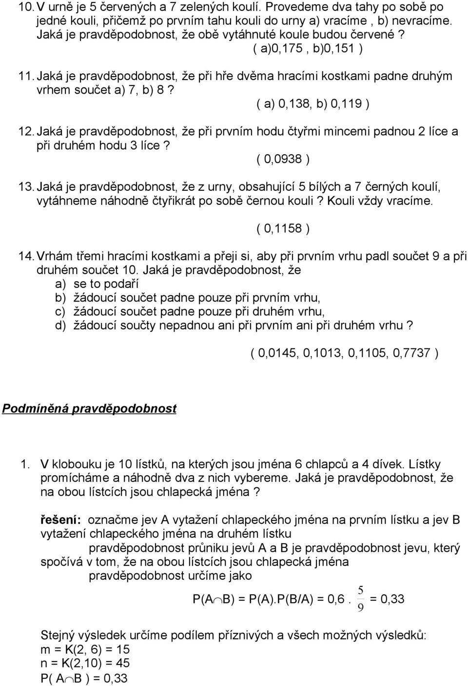 ( a) 0,138, b) 0,119 ) 12.Jaká je pravděpodobnost, že při prvním hodu čtyřmi mincemi padnou 2 líce a při druhém hodu 3 líce? ( 0,0938 ) 13.