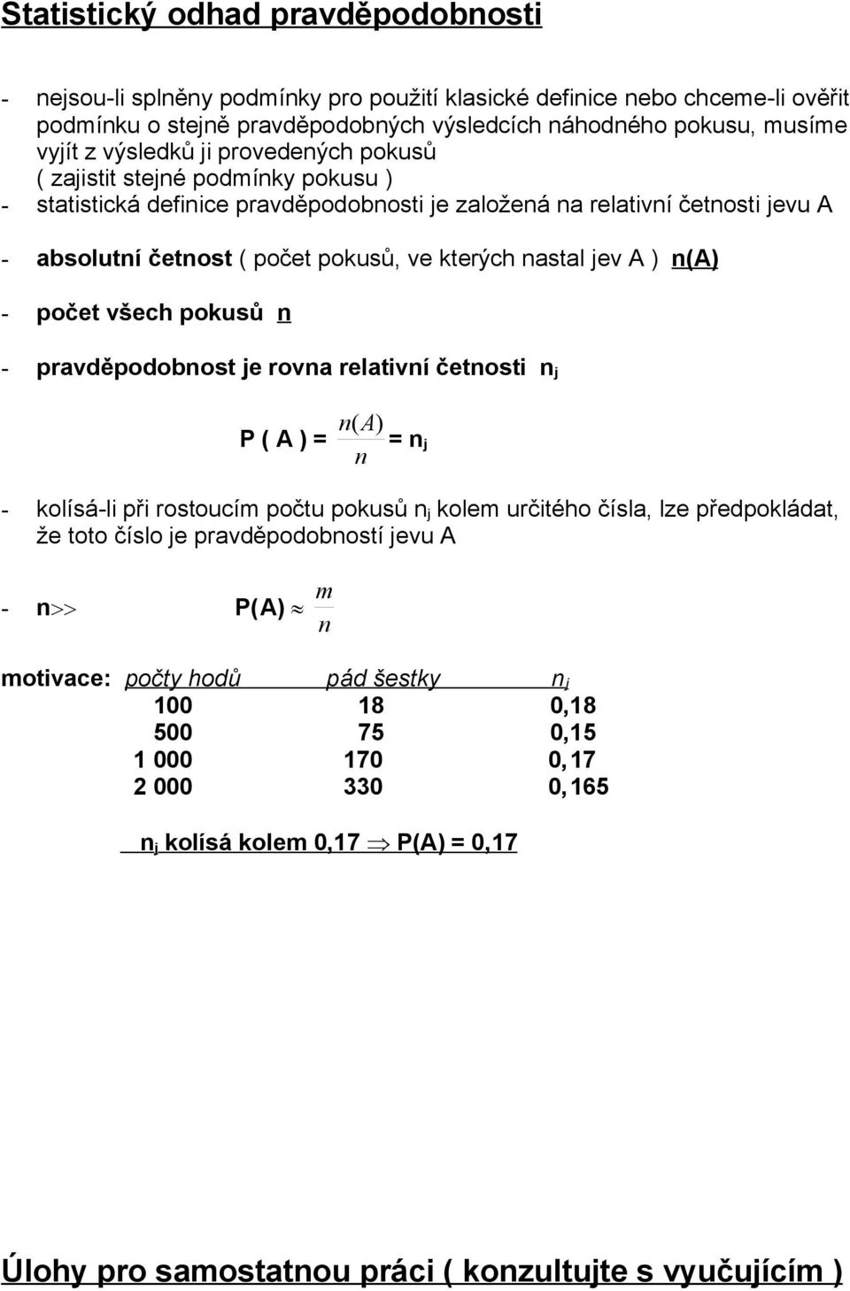 nastal jev A ) n(a) - počet všech pokusů n - pravděpodobnost je rovna relativní četnosti n j P ( A ) = n ( A) = n j n - kolísá-li při rostoucím počtu pokusů n j kolem určitého čísla, lze