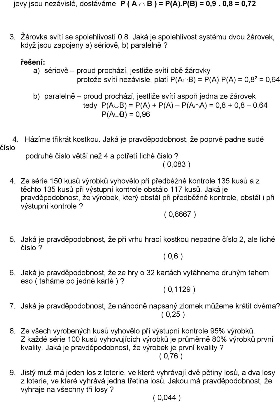 P(A) = 0,8 2 = 0,64 b) paralelně proud prochází, jestliže svítí aspoň jedna ze žárovek tedy P(A B) = P(A) + P(A) P(A A) = 0,8 + 0,8 0,64 P(A B) = 0,96 4. Házíme třikrát kostkou.