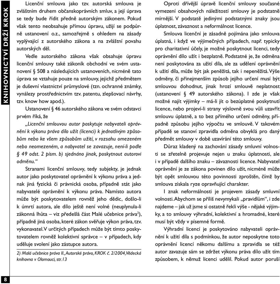Vedle autorského zákona však obsahuje úpravu licenční smlouvy také zákoník obchodní ve svém ustanovení 508 a následujících ustanoveních, nicméně tato úprava se vztahuje pouze na smlouvy, jejichž