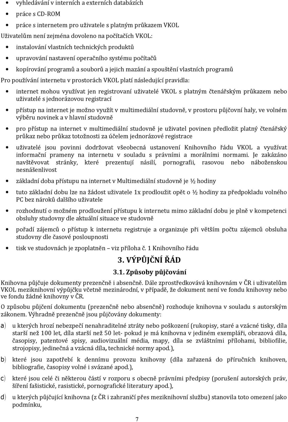 následující pravidla: internet mohou využívat jen registrovaní uživatelé VKOL s platným čtenářským průkazem nebo uživatelé s jednorázovou registrací přístup na internet je možno využít v