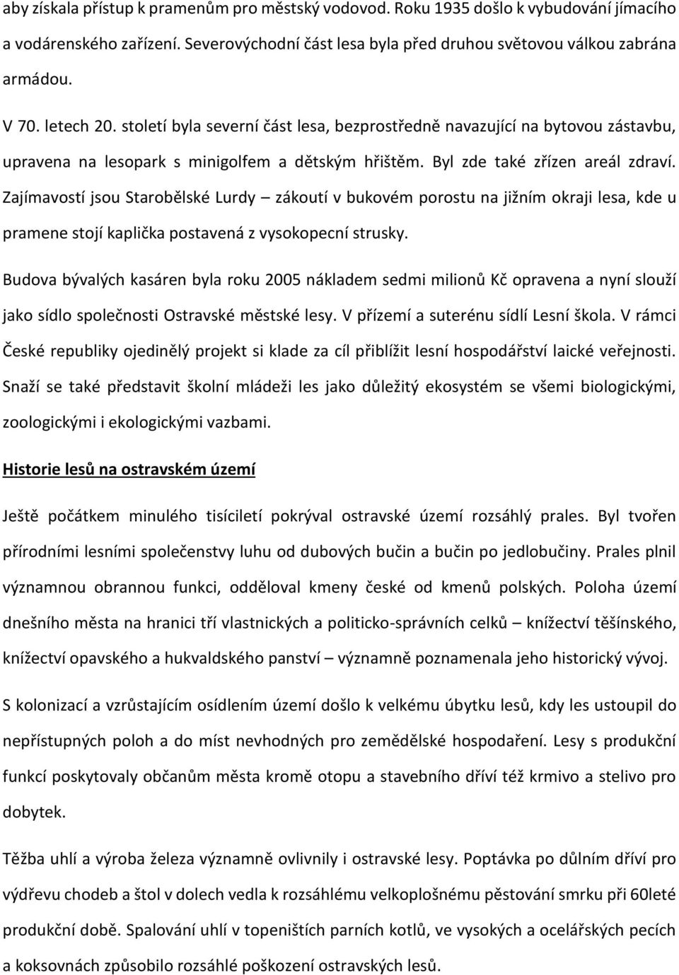 Zajímavostí jsou Starobělské Lurdy zákoutí v bukovém porostu na jižním okraji lesa, kde u pramene stojí kaplička postavená z vysokopecní strusky.