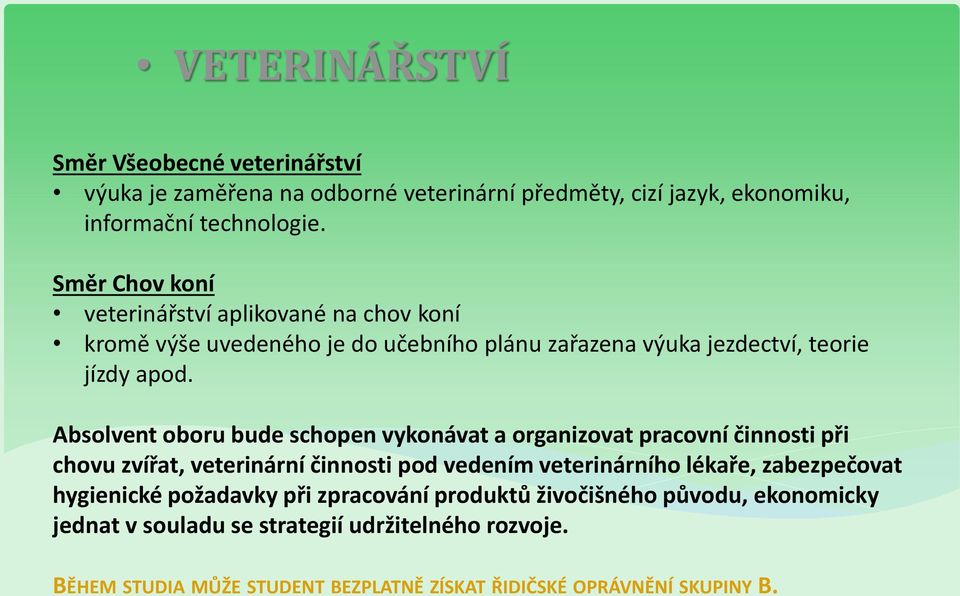 Absolvent oboru bude schopen vykonávat a organizovat pracovní činnosti při chovu zvířat, veterinární činnosti pod vedením veterinárního lékaře, zabezpečovat