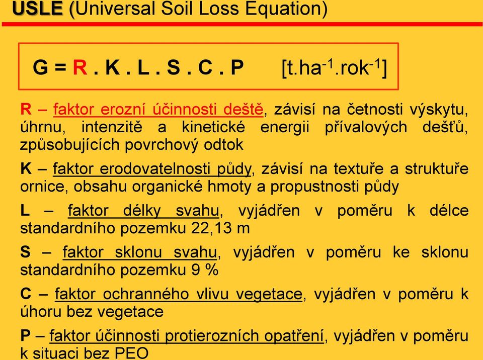 faktor erodovatelnosti půdy, závisí na textuře a struktuře ornice, obsahu organické hmoty a propustnosti půdy L faktor délky svahu, vyjádřen v poměru k délce