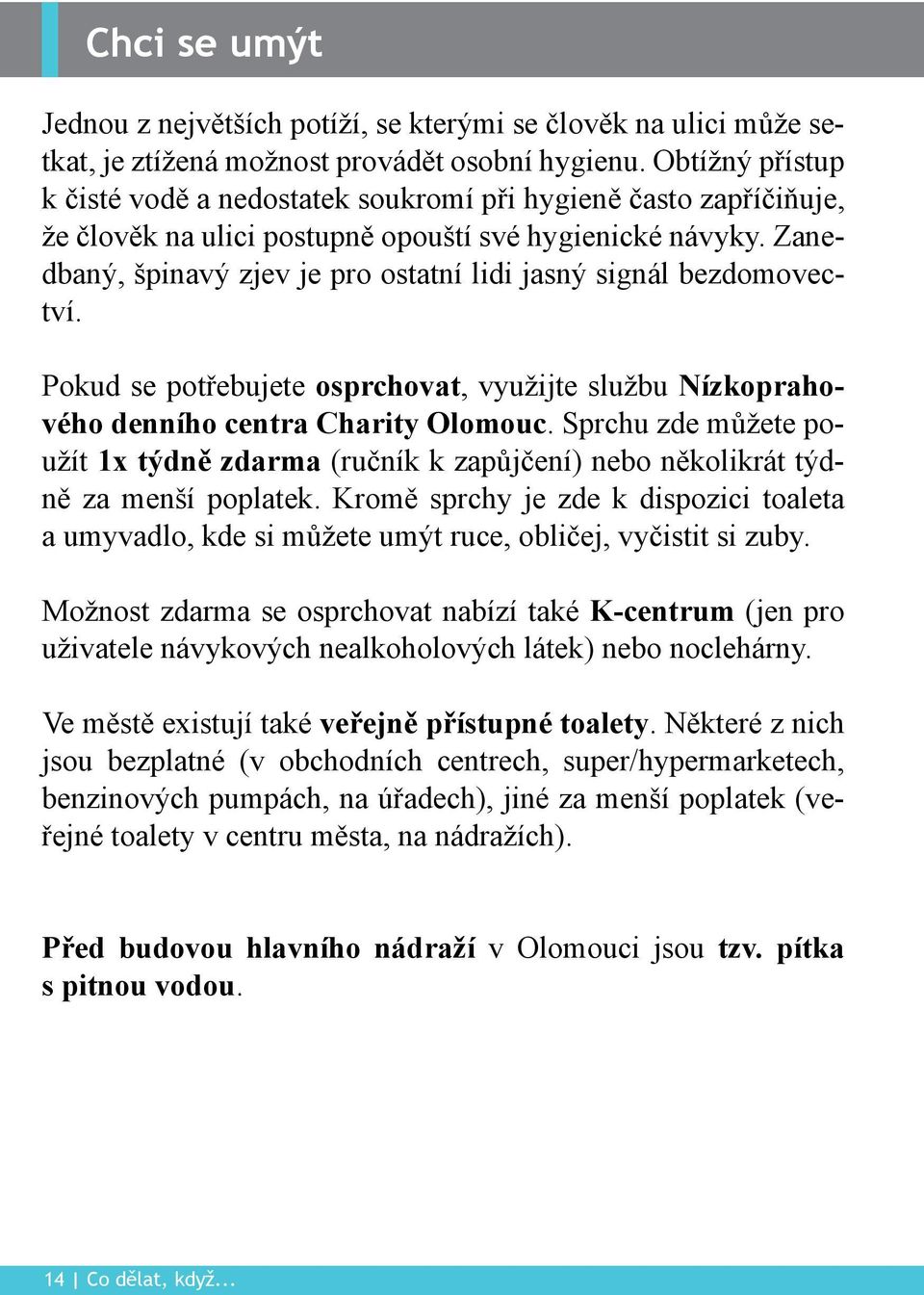 Zanedbaný, špinavý zjev je pro ostatní lidi jasný signál bezdomovectví. Pokud se potřebujete osprchovat, využijte službu Nízkoprahového denního centra Charity Olomouc.