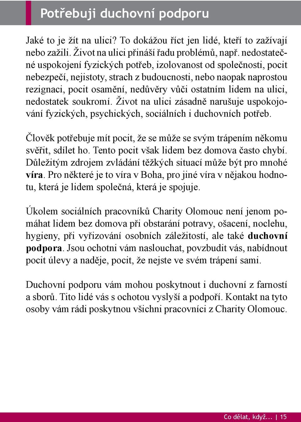 ulici, nedostatek soukromí. Život na ulici zásadně narušuje uspokojování fyzických, psychických, sociálních i duchovních potřeb.