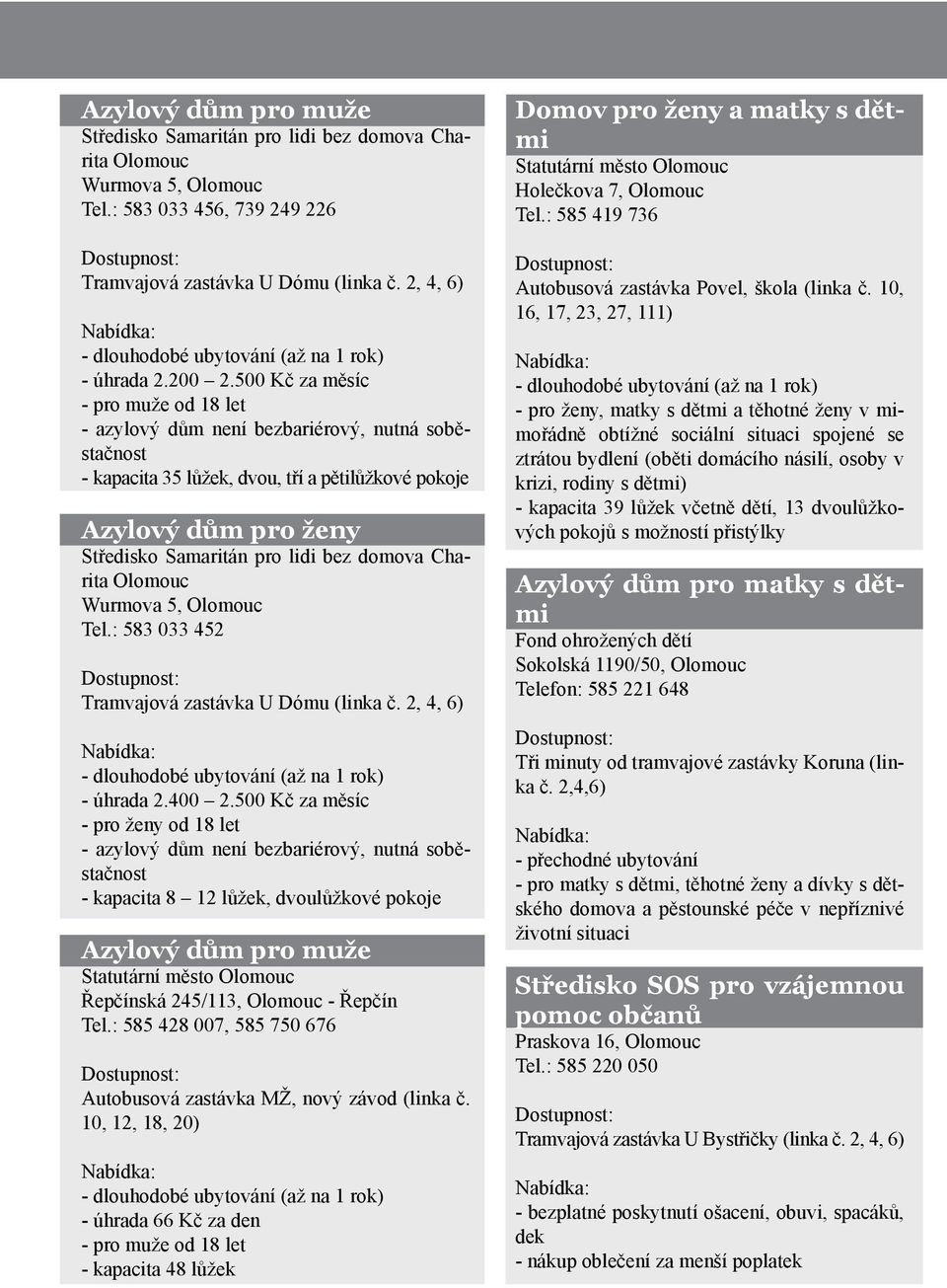 500 Kč za měsíc - pro muže od 18 let - azylový dům není bezbariérový, nutná soběstačnost - kapacita 35 lůžek, dvou, tří a pětilůžkové pokoje Azylový dům pro ženy Středisko Samaritán pro lidi bez
