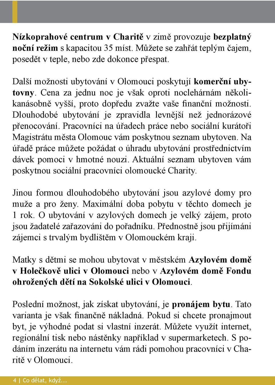 Dlouhodobé ubytování je zpravidla levnější než jednorázové přenocování. Pracovníci na úřadech práce nebo sociální kurátoři Magistrátu města Olomouc vám poskytnou seznam ubytoven.