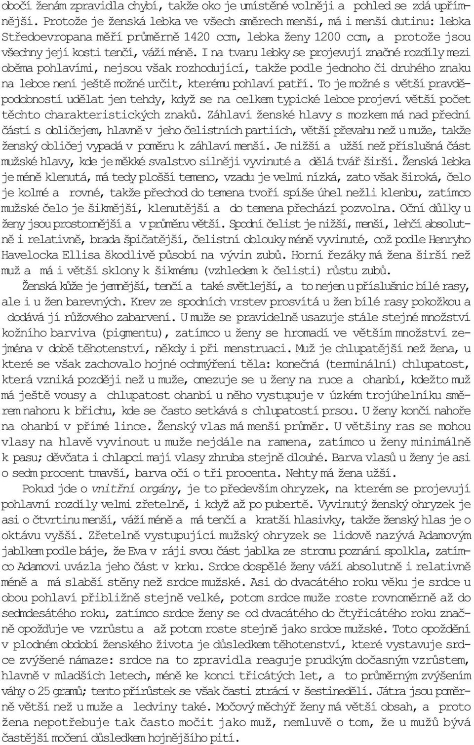 I na tvaru lebky se projevují znaèné rozdíly mezi obìma pohlavími, nejsou však rozhodující, takže podle jednoho èi druhého znaku na lebce není ještì možné urèit, kterému pohlaví patøí.