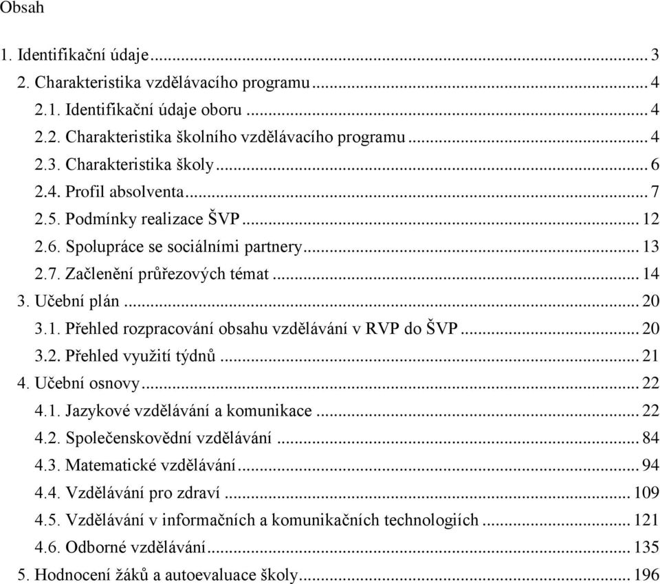 .. 20 3.2. Přehled využití týdnů... 21 4. Učební osnovy... 22 4.1. Jazykové vzdělávání a komunikace... 22 4.2. Společenskovědní vzdělávání... 84 4.3. Matematické vzdělávání... 94 4.4. Vzdělávání pro zdraví.