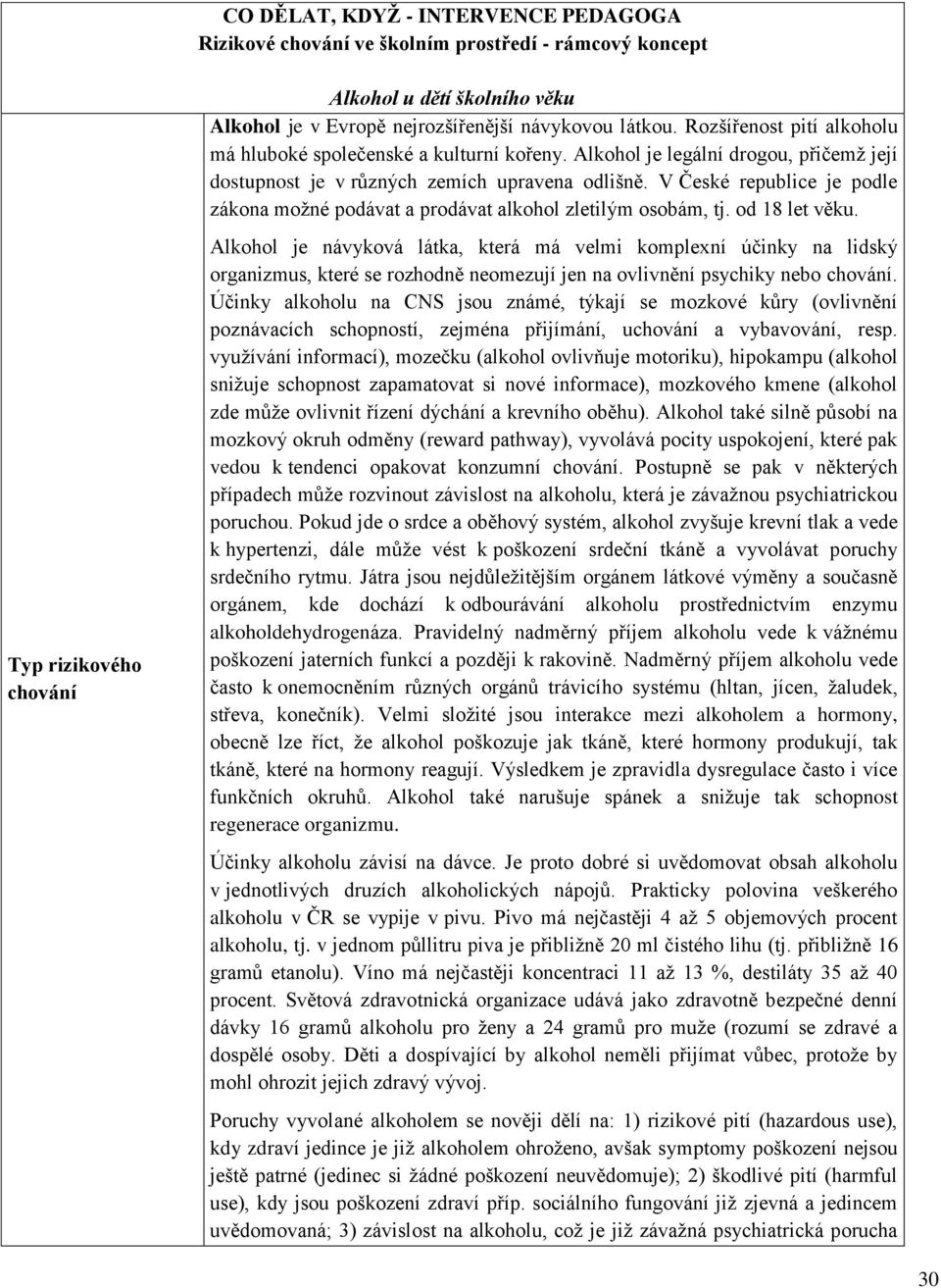 V České republice je podle zákona moţné podávat a prodávat alkohol zletilým osobám, tj. od 18 let věku.