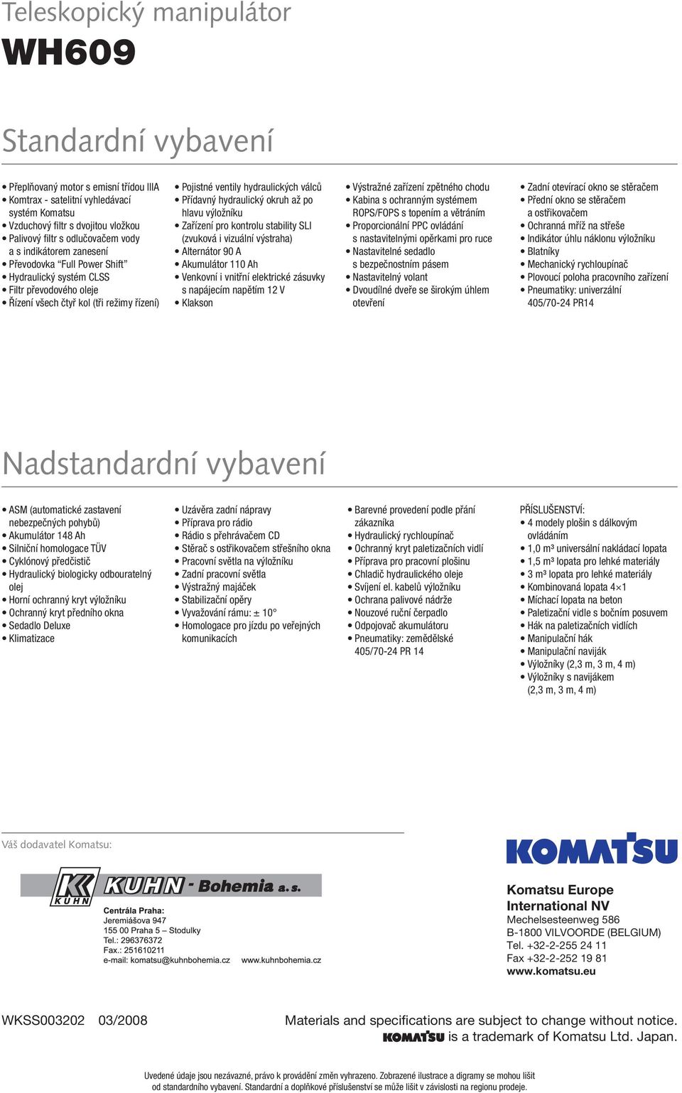 Přídavný hydraulický okruh až po hlavu výložníku Zařízení pro kontrolu stability SLI (zvuková i vizuální výstraha) Alternátor 90 A Akumulátor 110 Ah Venkovní i vnitřní elektrické zásuvky s napájecím