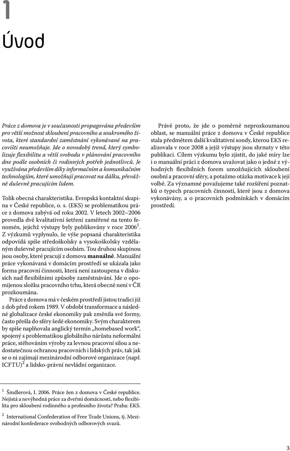 Je využívána především díky informačním a komunikačním technologiím, které umožňují pracovat na dálku, převážně duševně pracujícím lidem. Tolik obecná charakteristika.