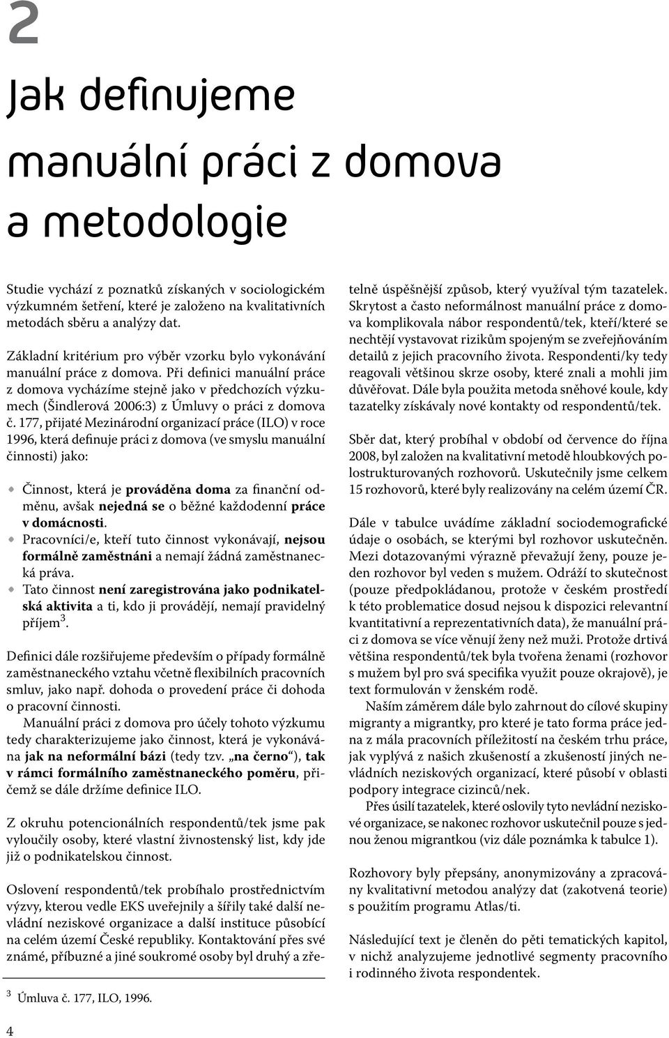 Při definici manuální práce z domova vycházíme stejně jako v předchozích výzkumech (Šindlerová 2006:3) z Úmluvy o práci z domova č.