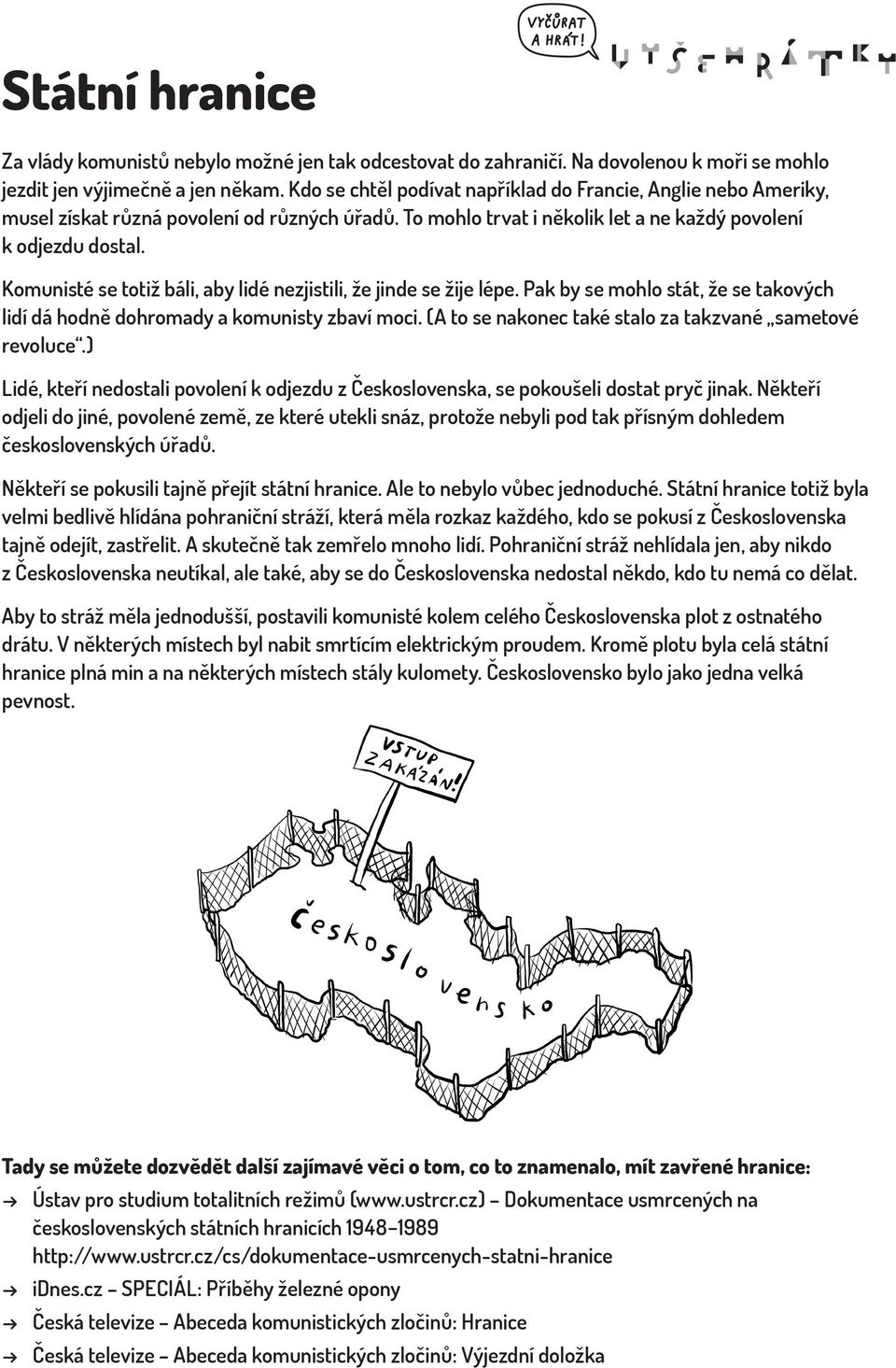 Komunisté se totiž báli, aby lidé nezjistili, že jinde se žije lépe. Pak by se mohlo stát, že se takových lidí dá hodně dohromady a komunisty zbaví moci.