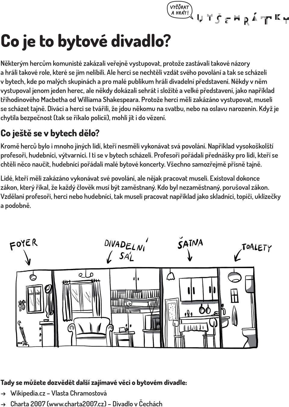 Někdy v něm vystupoval jenom jeden herec, ale někdy dokázali sehrát i složité a velké představení, jako například tříhodinového Macbetha od Williama Shakespeara.