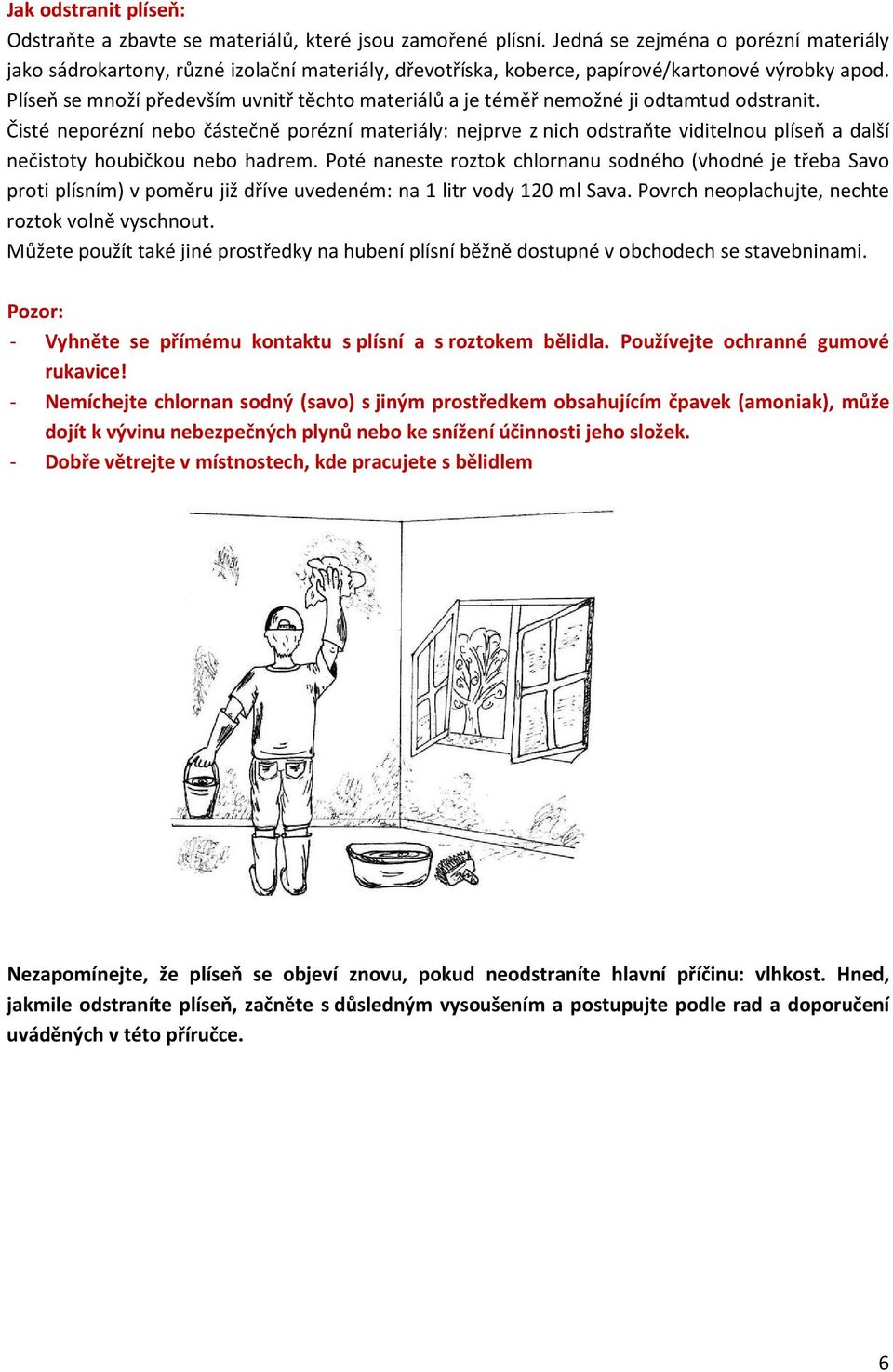 Plíseň se množí především uvnitř těchto materiálů a je téměř nemožné ji odtamtud odstranit.