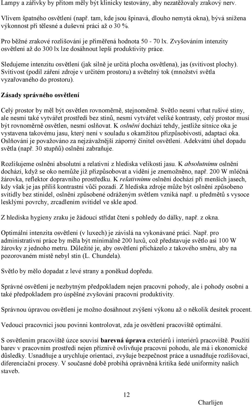 Zvyšováním intenzity osvětlení aţ do 300 lx lze dosáhnout lepší produktivity práce. Sledujeme intenzitu osvětlení (jak silně je určitá plocha osvětlena), jas (svítivost plochy).