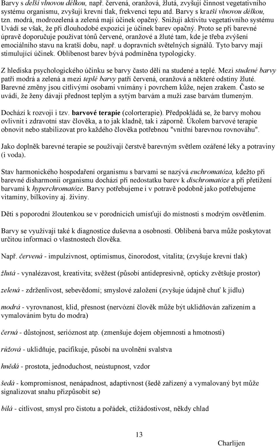 Proto se při barevné úpravě doporučuje pouţívat tónů červené, oranţové a ţluté tam, kde je třeba zvýšení emociálního stavu na kratší dobu, např. u dopravních světelných signálů.