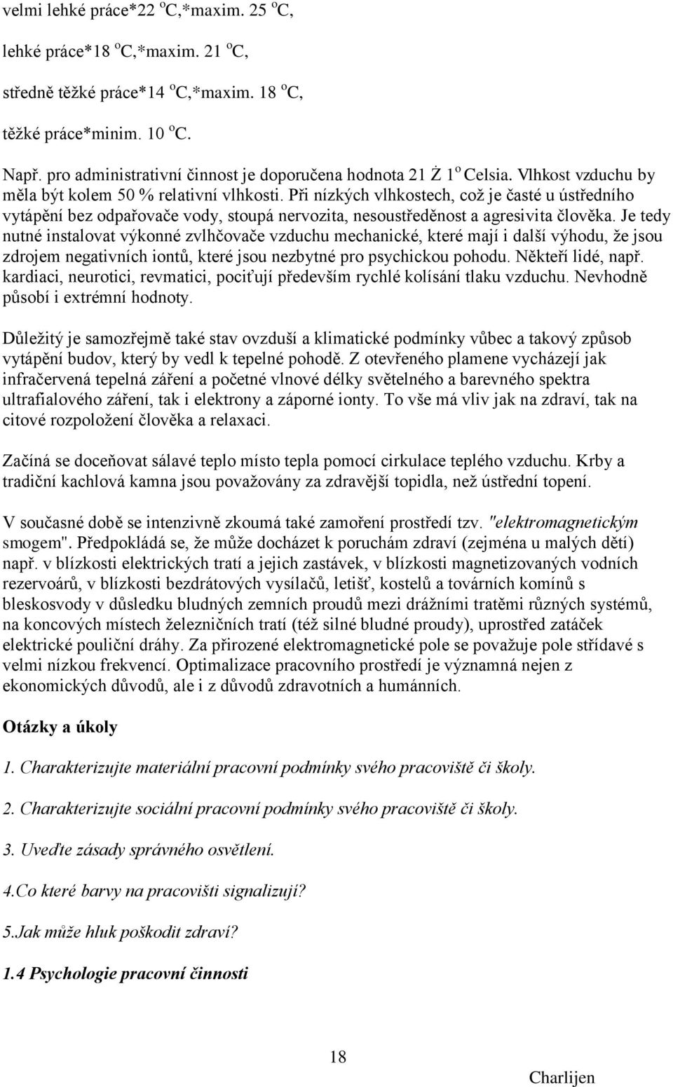 Při nízkých vlhkostech, coţ je časté u ústředního vytápění bez odpařovače vody, stoupá nervozita, nesoustředěnost a agresivita člověka.