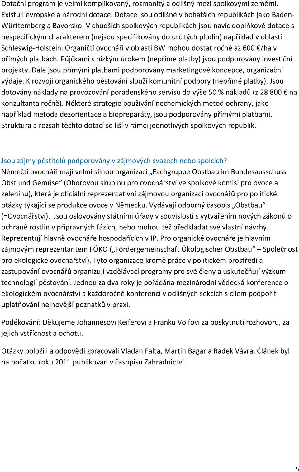 Organičtí ovocnáři v oblasti BW mohou dostat ročně až 600 /ha v přímých platbách. Půjčkami s nízkým úrokem (nepřímé platby) jsou podporovány investiční projekty.