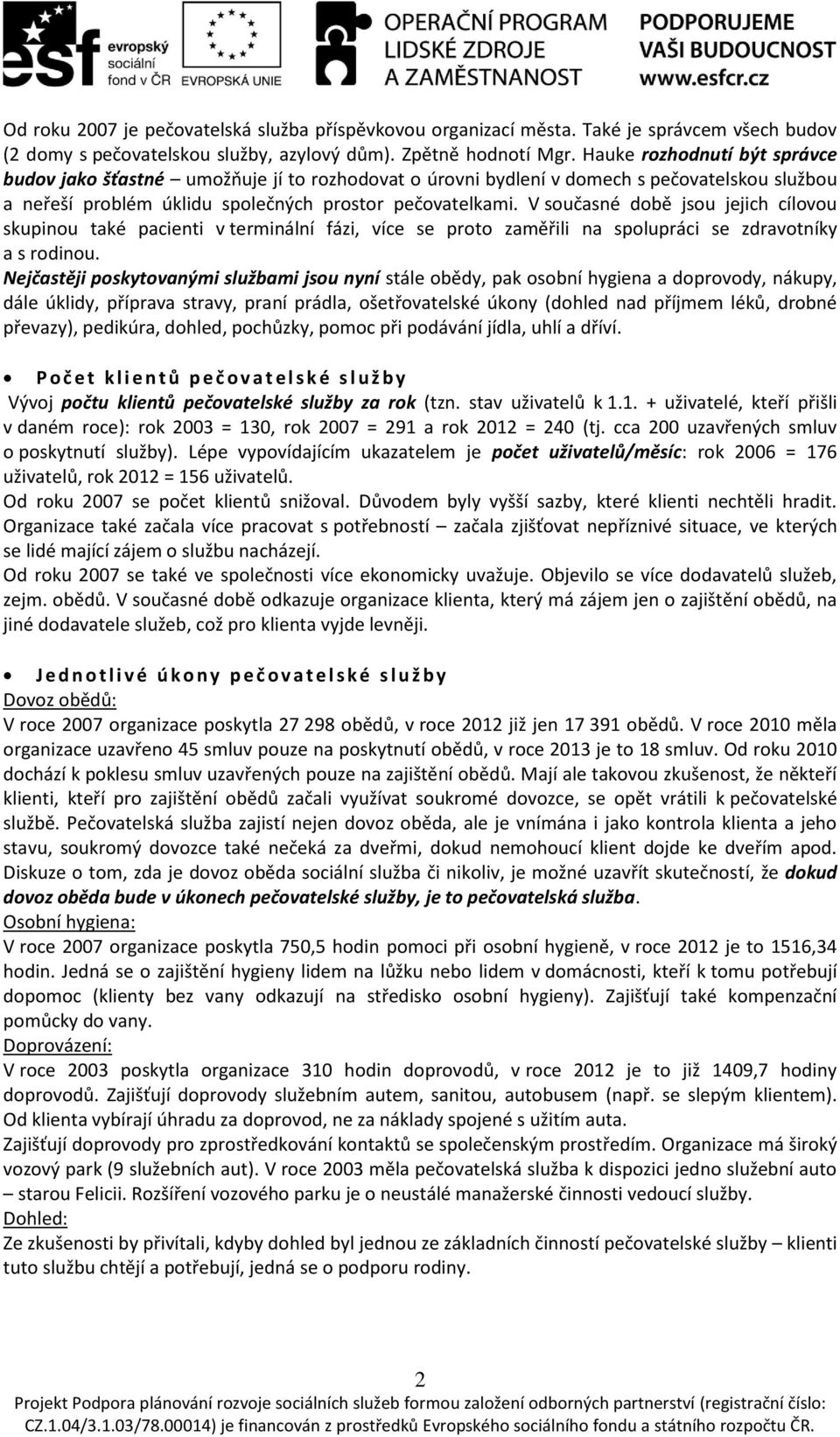 V současné době jsou jejich cílovou skupinou také pacienti v terminální fázi, více se proto zaměřili na spolupráci se zdravotníky a s rodinou.