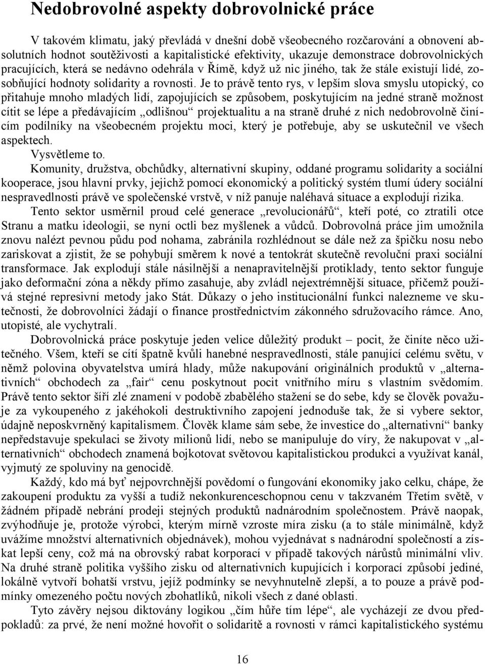 Je to právě tento rys, v lepším slova smyslu utopický, co přitahuje mnoho mladých lidí, zapojujících se způsobem, poskytujícím na jedné straně možnost cítit se lépe a předávajícím odlišnou