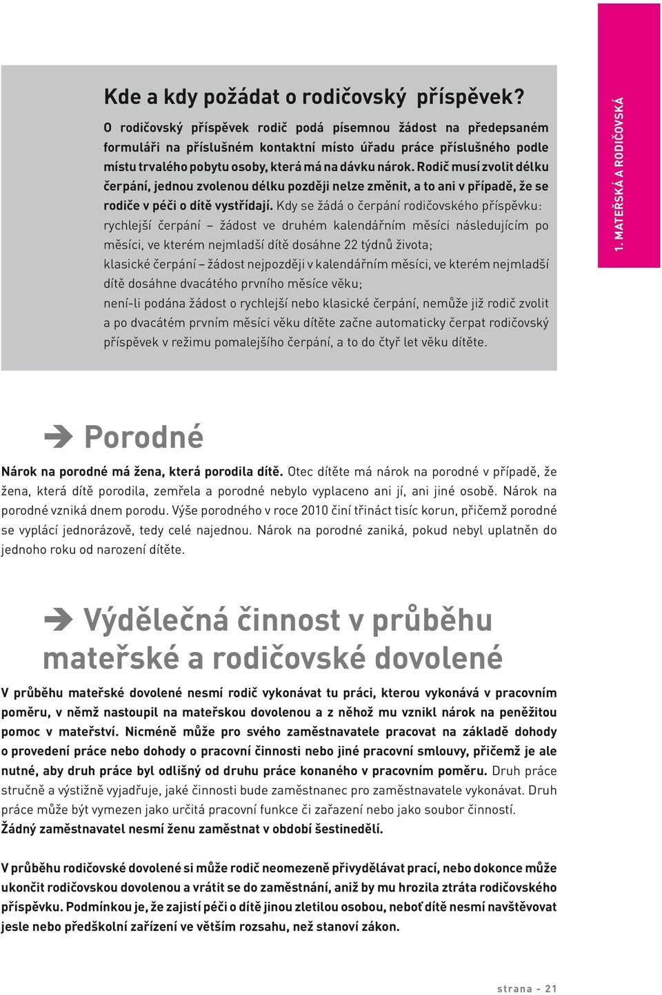 Rodič musí zvolit délku čerpání, jednou zvolenou délku později nelze změnit, a to ani v případě, že se rodiče v péči o dítě vystřídají.