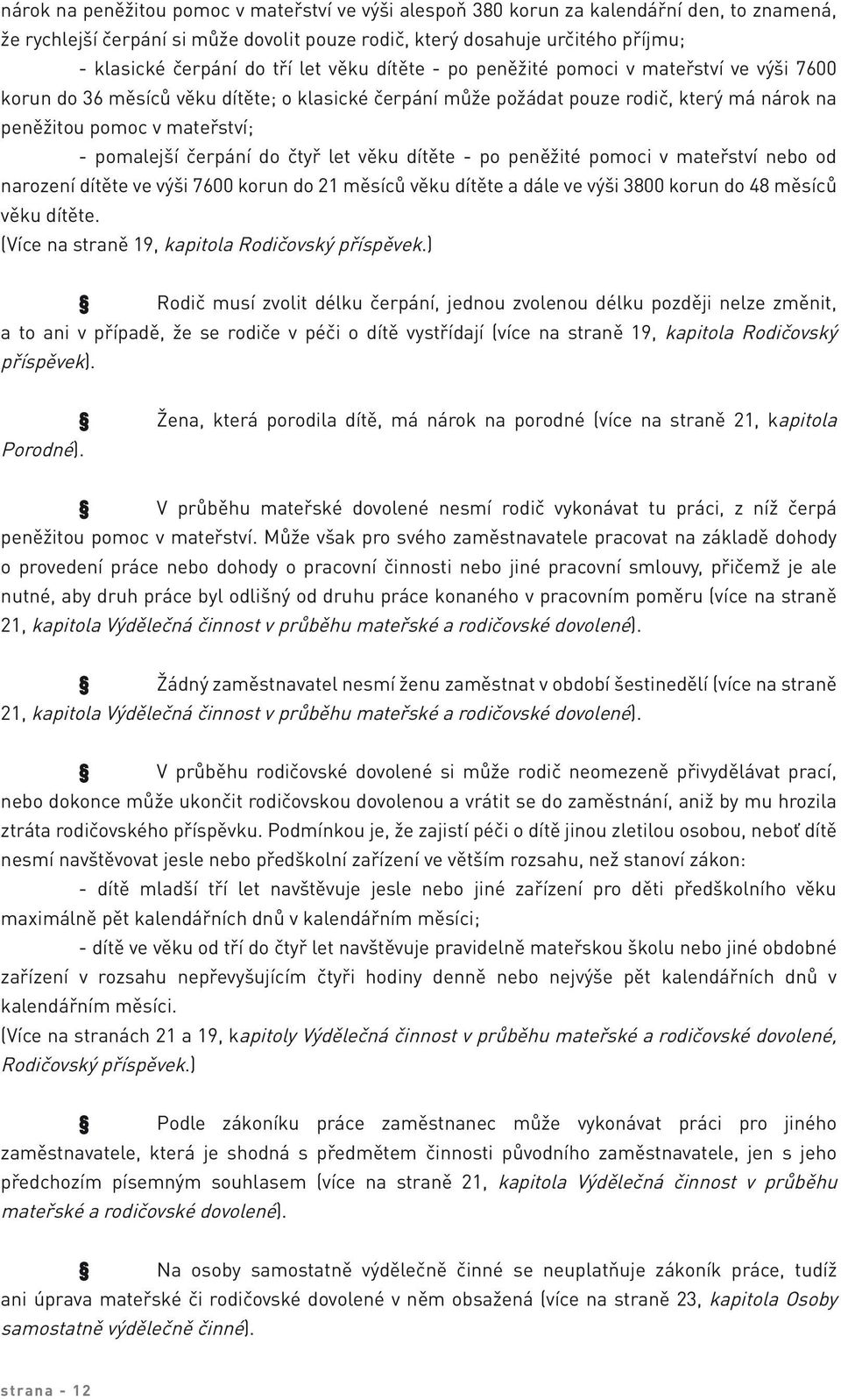 pomalejší čerpání do čtyř let věku dítěte - po peněžité pomoci v mateřství nebo od narození dítěte ve výši 7600 korun do 21 měsíců věku dítěte a dále ve výši 3800 korun do 48 měsíců věku dítěte.