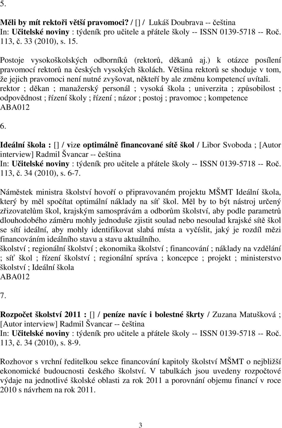 Vtšina rektor se shoduje v tom, že jejich pravomoci není nutné zvyšovat, nkteí by ale zmnu kompetencí uvítali.