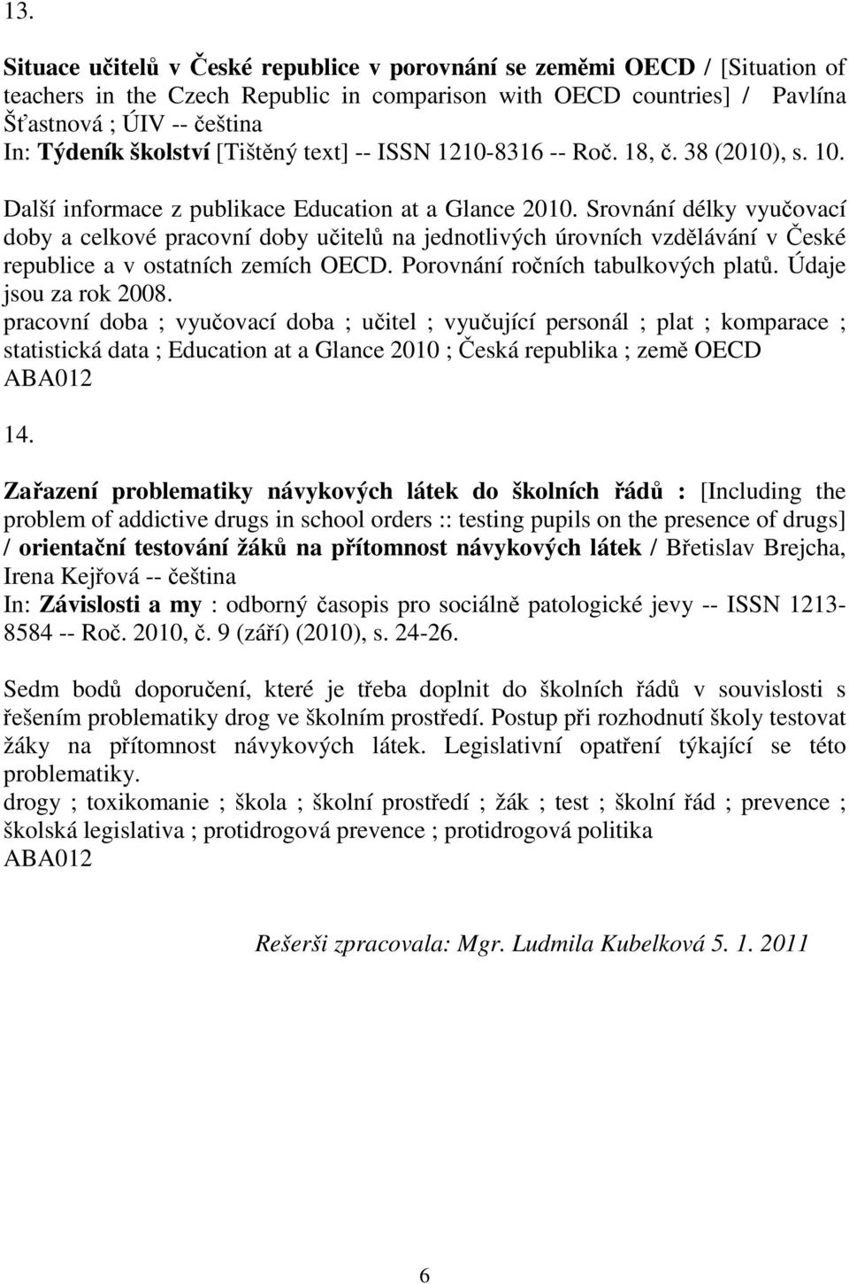 Srovnání délky vyuovací doby a celkové pracovní doby uitel na jednotlivých úrovních vzdlávání v eské republice a v ostatních zemích OECD. Porovnání roních tabulkových plat. Údaje jsou za rok 2008.