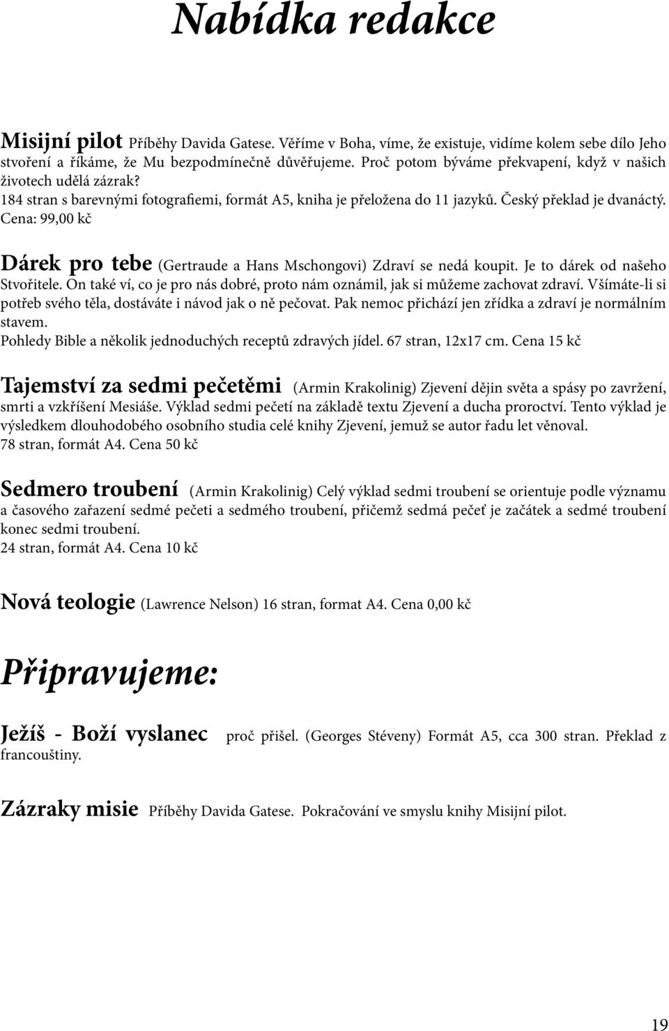 Cena: 99,00 kč Dárek pro tebe (Gertraude a Hans Mschongovi) Zdraví se nedá koupit. Je to dárek od našeho Stvořitele. On také ví, co je pro nás dobré, proto nám oznámil, jak si můžeme zachovat zdraví.