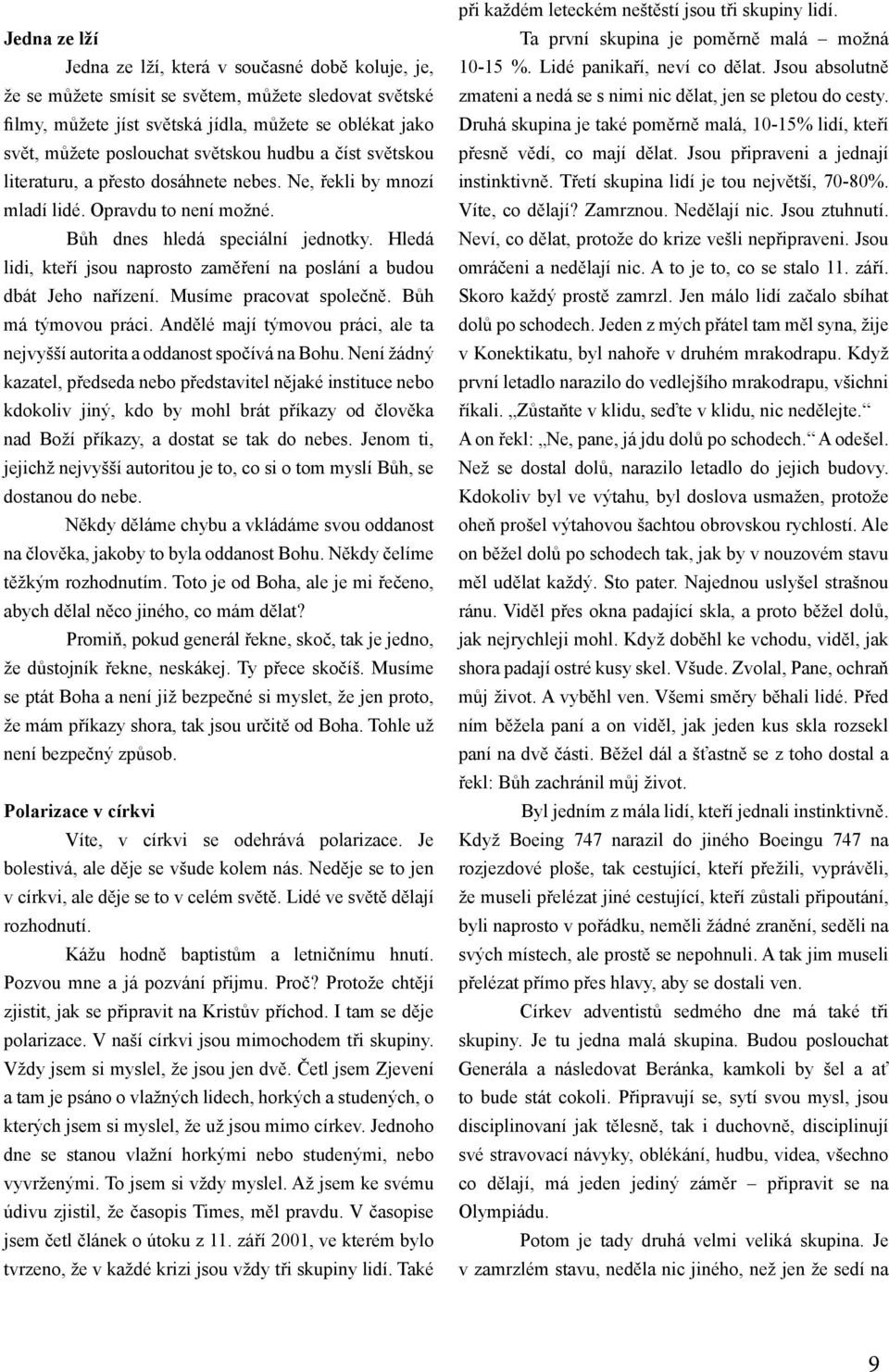 Hledá lidi, kteří jsou naprosto zaměření na poslání a budou dbát Jeho nařízení. Musíme pracovat společně. Bůh má týmovou práci.