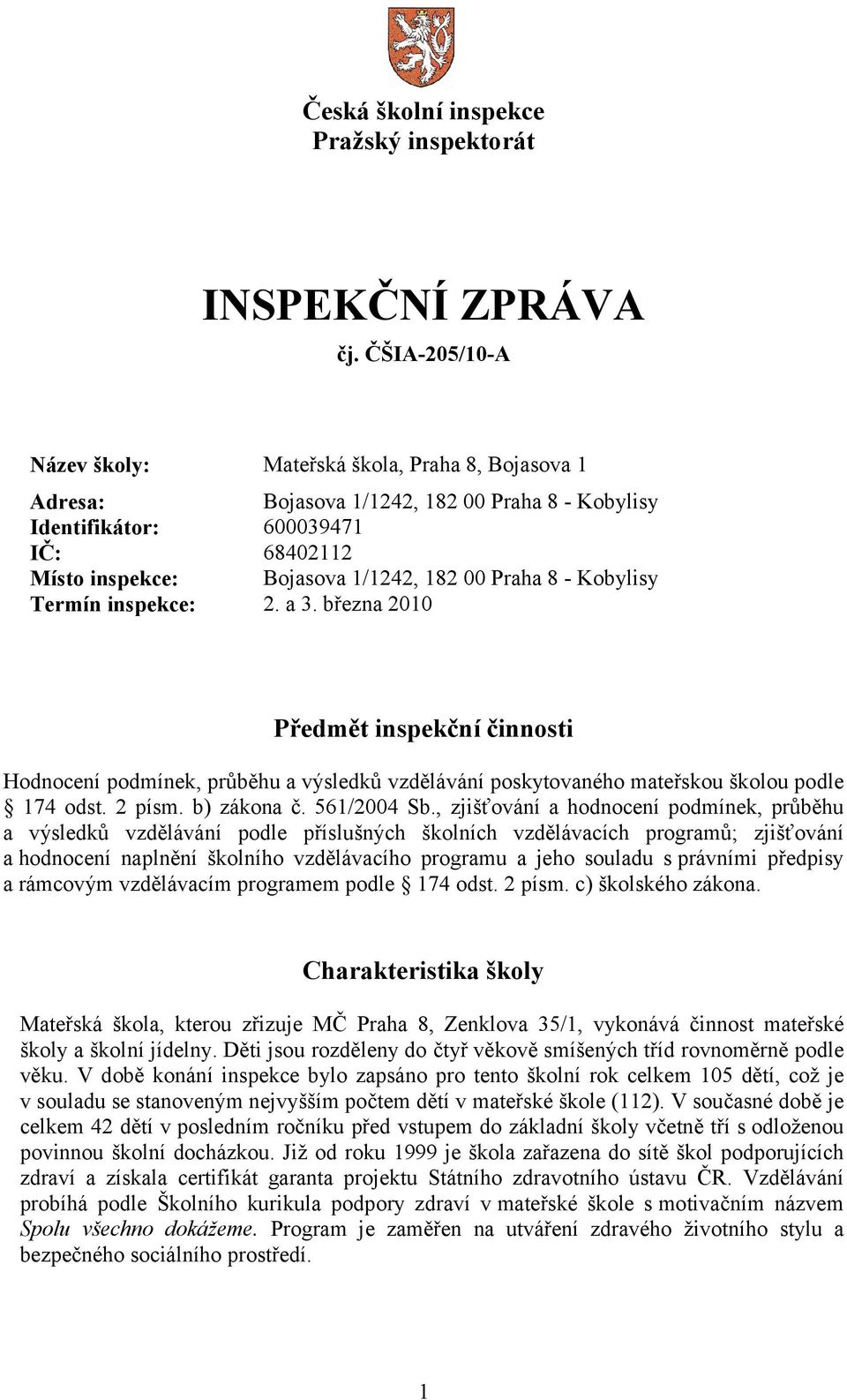 - Kobylisy Termín inspekce: 2. a 3. března 2010 Předmět inspekční činnosti Hodnocení podmínek, průběhu a výsledků vzdělávání poskytovaného mateřskou školou podle 174 odst. 2 písm. b) zákona č.