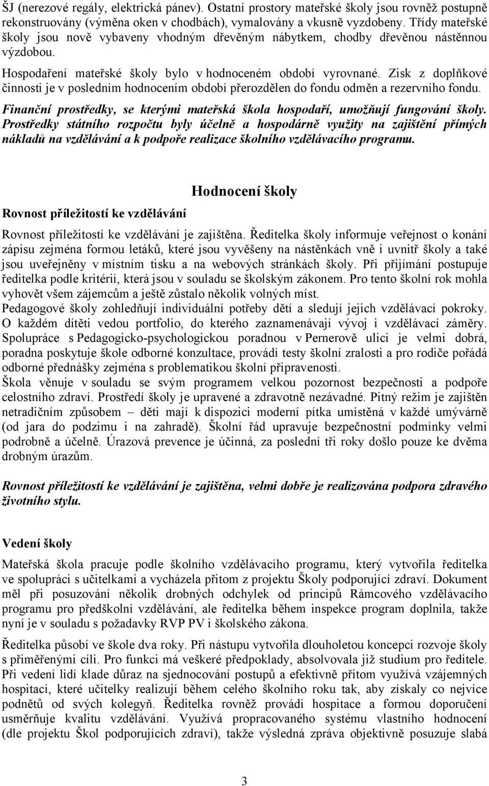 Zisk z doplňkové činnosti je v posledním hodnocením období přerozdělen do fondu odměn a rezervního fondu. Finanční prostředky, se kterými mateřská škola hospodaří, umožňují fungování školy.