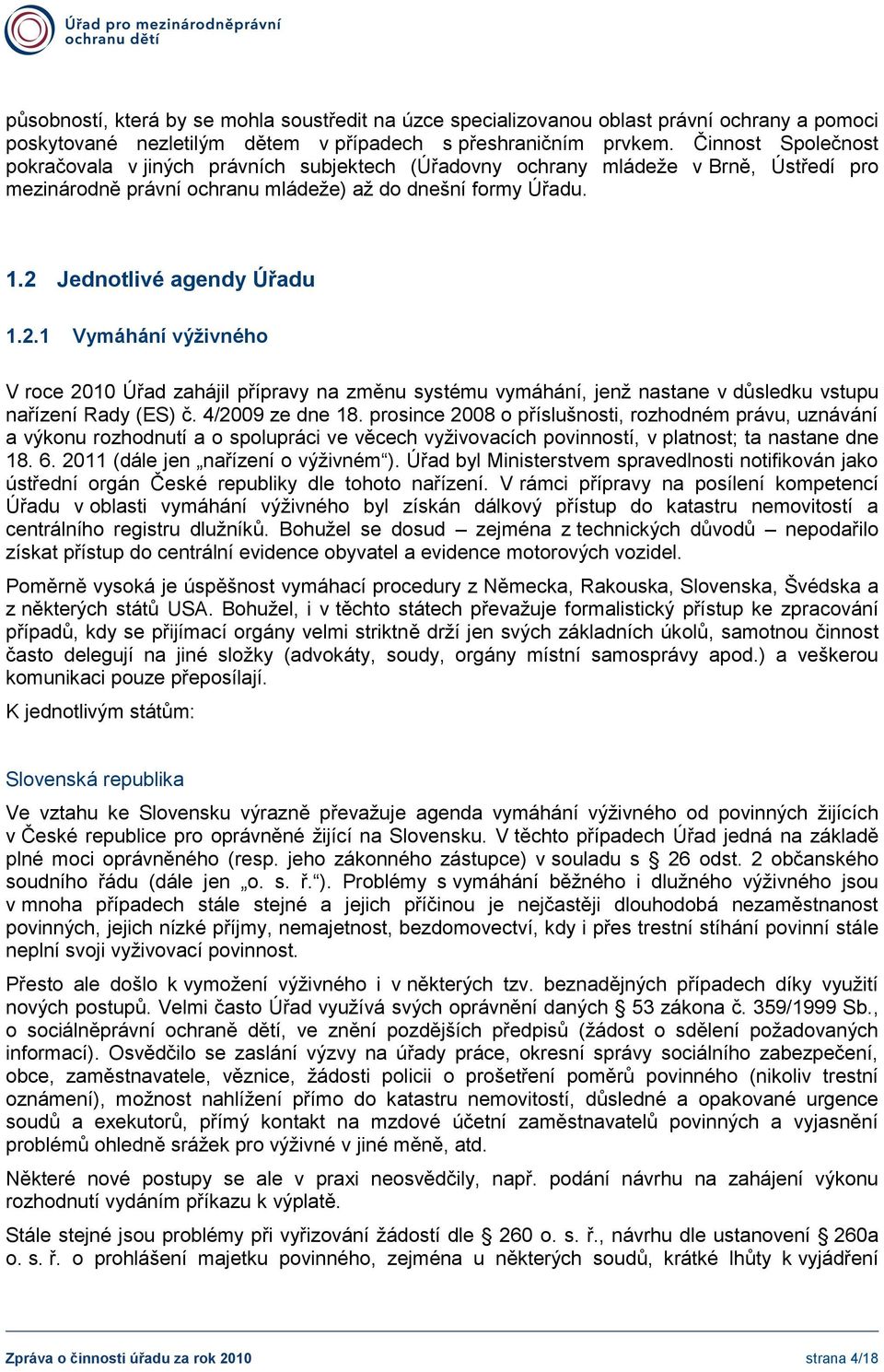 Jednotlivé agendy Úřadu 1.2.1 Vymáhání výživného V roce 2010 Úřad zahájil přípravy na změnu systému vymáhání, jenž nastane v důsledku vstupu nařízení Rady (ES) č. 4/2009 ze dne 18.