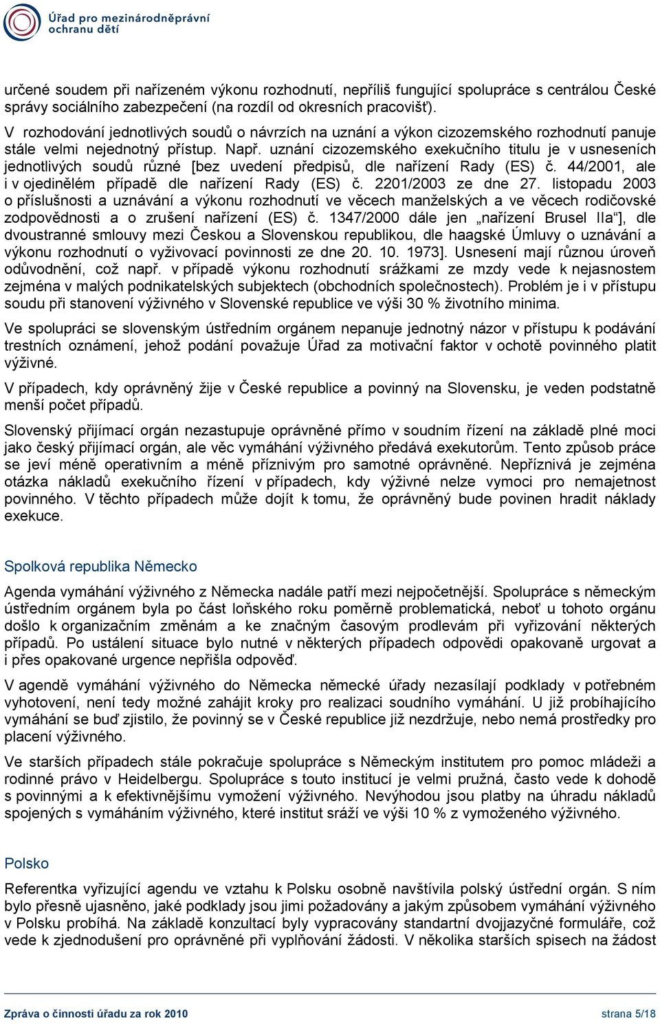 uznání cizozemského exekučního titulu je v usneseních jednotlivých soudů různé [bez uvedení předpisů, dle nařízení Rady (ES) č. 44/2001, ale i v ojedinělém případě dle nařízení Rady (ES) č.