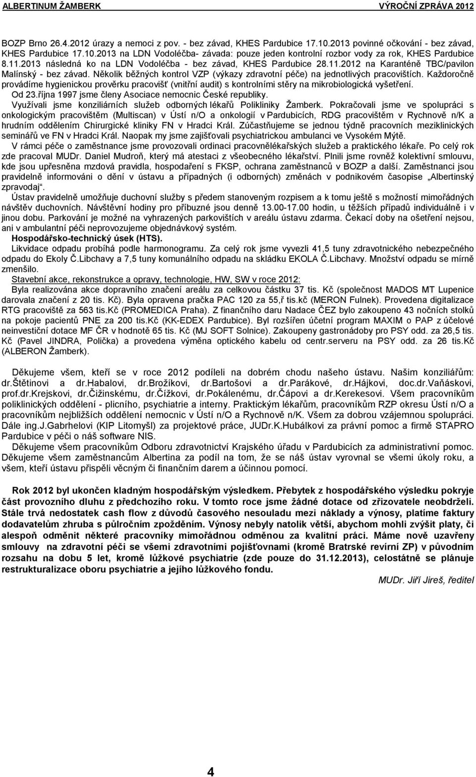 Několik běžných kontrol VZP (výkazy zdravotní péče) na jednotlivých pracovištích. Každoročně provádíme hygienickou prověrku pracovišť (vnitřní audit) s kontrolními stěry na mikrobiologická vyšetření.