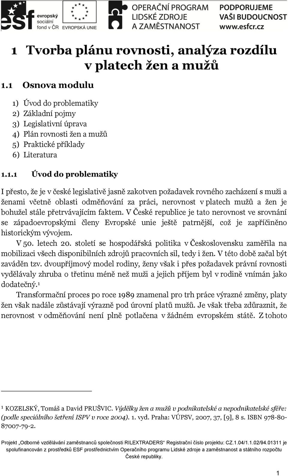 legislativě jasně zakotven požadavek rovného zacházení s muži a ženami včetně oblasti odměňování za práci, nerovnost v platech mužů a žen je bohužel stále přetrvávajícím faktem.